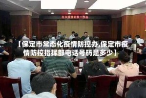 【保定市常态化疫情防控办,保定市疫情防控指挥部电话号码是多少】