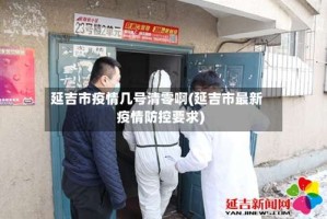 延吉市疫情几号清零啊(延吉市最新疫情防控要求)