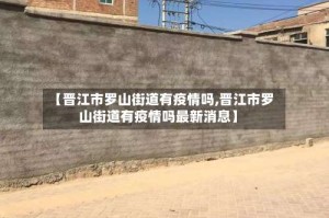 【晋江市罗山街道有疫情吗,晋江市罗山街道有疫情吗最新消息】