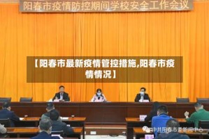 【阳春市最新疫情管控措施,阳春市疫情情况】