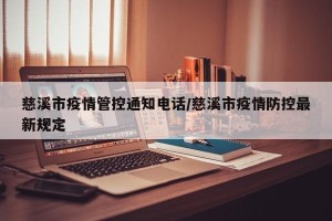 慈溪市疫情管控通知电话/慈溪市疫情防控最新规定
