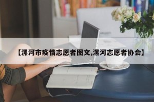 【漯河市疫情志愿者图文,漯河志愿者协会】