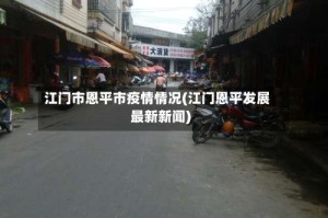 江门市恩平市疫情情况(江门恩平发展最新新闻)
