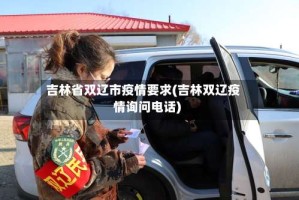 吉林省双辽市疫情要求(吉林双辽疫情询问电话)