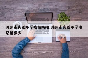 滁州市实验小学疫情防控/滁州市实验小学电话是多少
