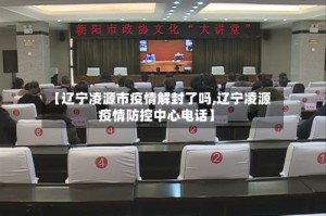 【辽宁凌源市疫情解封了吗,辽宁凌源疫情防控中心电话】