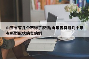 山东省有几个市得了疫情/山东省有哪几个市有新型冠状病毒病例