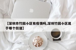 【深圳市竹园小区有疫情吗,深圳竹园小区属于哪个街道】