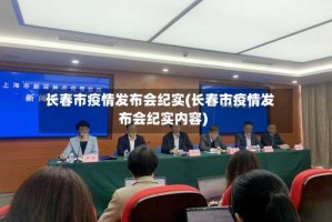 长春市疫情发布会纪实(长春市疫情发布会纪实内容)