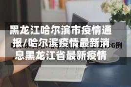 黑龙江哈尔滨市疫情通报/哈尔滨疫情最新消息黑龙江省最新疫情