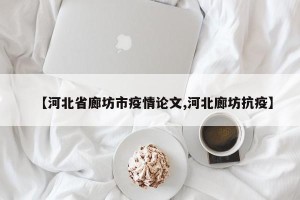 【河北省廊坊市疫情论文,河北廊坊抗疫】