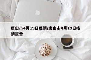 唐山市4月19日疫情/唐山市4月19日疫情报告