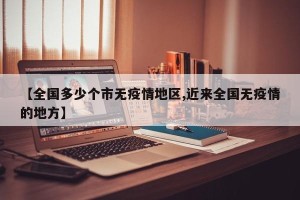 【全国多少个市无疫情地区,近来全国无疫情的地方】