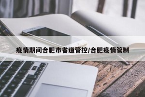 疫情期间合肥市省道管控/合肥疫情管制