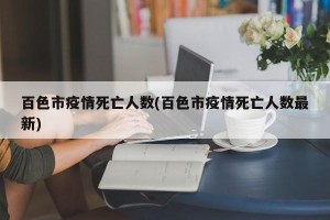 百色市疫情死亡人数(百色市疫情死亡人数最新)