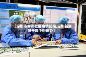 【深圳市新洲社区疫情防控,深圳新洲属于哪个街道办】