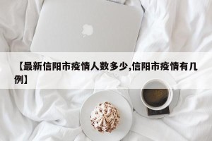【最新信阳市疫情人数多少,信阳市疫情有几例】