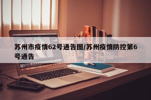 苏州市疫情62号通告图/苏州疫情防控第6号通告