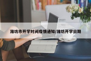 潍坊市开学时间疫情通知/潍坊开学日期