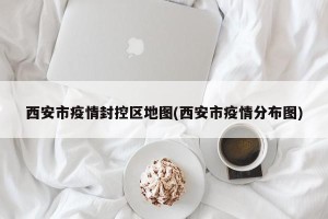 西安市疫情封控区地图(西安市疫情分布图)