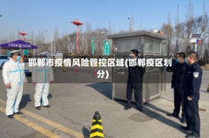邯郸市疫情风险管控区域(邯郸疫区划分)