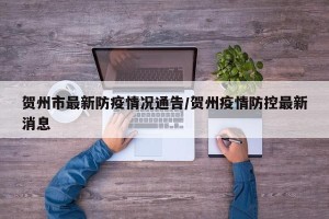 贺州市最新防疫情况通告/贺州疫情防控最新消息