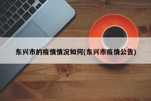 东兴市的疫情情况如何(东兴市疫情公告)