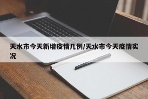 天水市今天新增疫情几例/天水市今天疫情实况