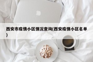西安市疫情小区情况查询(西安疫情小区名单)