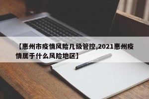 【惠州市疫情风险几级管控,2021惠州疫情属于什么风险地区】