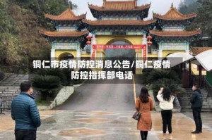 铜仁市疫情防控消息公告/铜仁疫情防控指挥部电话