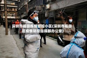 深圳市福田疫情管控小区(深圳市福田区疫情防控指挥部办公室)