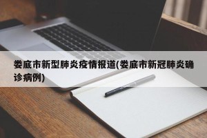 娄底市新型肺炎疫情报道(娄底市新冠肺炎确诊病例)