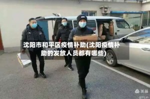 沈阳市和平区疫情补助(沈阳疫情补助的发放人员都有哪些)