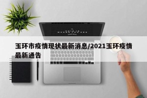 玉环市疫情现状最新消息/2021玉环疫情最新通告