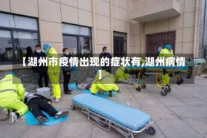 【湖州市疫情出现的症状有,湖州病情】