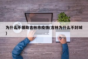 为什么不援助吉林市疫情(吉林为什么不封城)