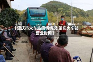 【肇庆市火车站疫情情况,肇庆火车站营业时间】