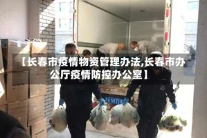【长春市疫情物资管理办法,长春市办公厅疫情防控办公室】