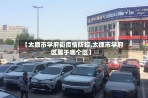 【太原市学府街疫情防控,太原市学府区属于哪个区】