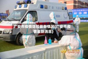 广安市疫情防控最新情况(广安市疫情最新消息)