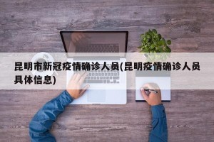 昆明市新冠疫情确诊人员(昆明疫情确诊人员具体信息)