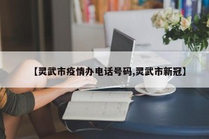 【灵武市疫情办电话号码,灵武市新冠】