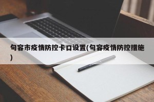 句容市疫情防控卡口设置(句容疫情防控措施)