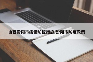 山西汾阳市疫情防控措施/汾阳市防疫政策