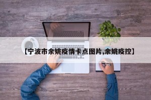 【宁波市余姚疫情卡点图片,余姚疫控】