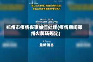 郑州市疫情丧事如何处理(疫情期间郑州火葬场规定)