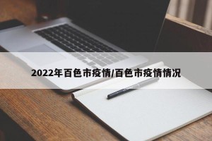 2022年百色市疫情/百色市疫情情况
