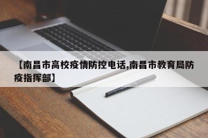 【南昌市高校疫情防控电话,南昌市教育局防疫指挥部】