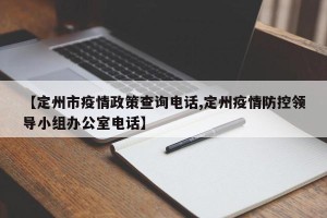 【定州市疫情政策查询电话,定州疫情防控领导小组办公室电话】
